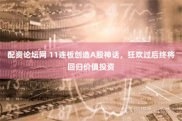 配资论坛网 11连板创造A股神话，狂欢过后终将回归价值投资