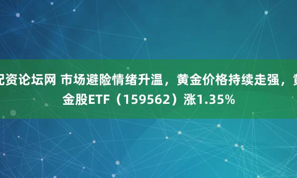 配资论坛网 市场避险情绪升温，黄金价格持续走强，黄金股ETF（159562）涨1.35%