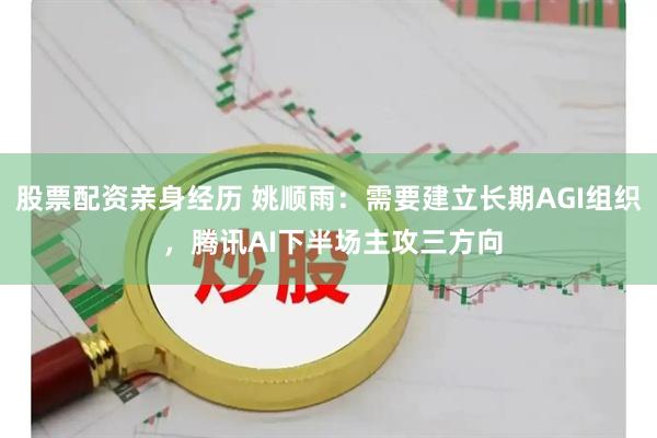 股票配资亲身经历 姚顺雨：需要建立长期AGI组织 ，腾讯AI下半场主攻三方向